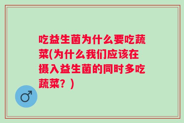 吃益生菌为什么要吃蔬菜(为什么我们应该在摄入益生菌的同时多吃蔬菜？)