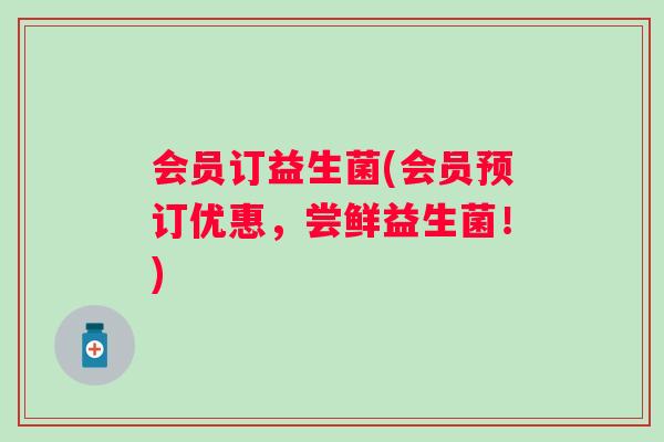 会员订益生菌(会员预订优惠，尝鲜益生菌！)