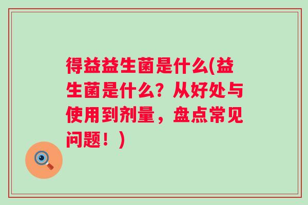 得益益生菌是什么(益生菌是什么？从好处与使用到剂量，盘点常见问题！)