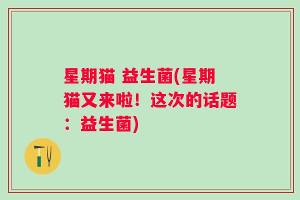 星期猫 益生菌(星期猫又来啦!这次的话题:益生菌) 星期猫 益生菌(星期猫又来啦!这次的话题:益生菌)