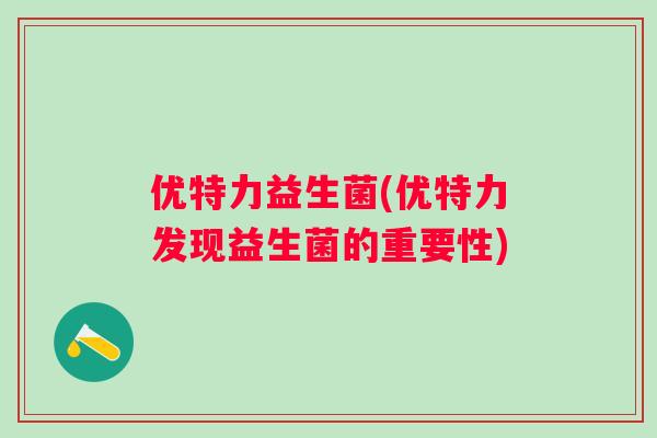 优特力益生菌(优特力发现益生菌的重要性)