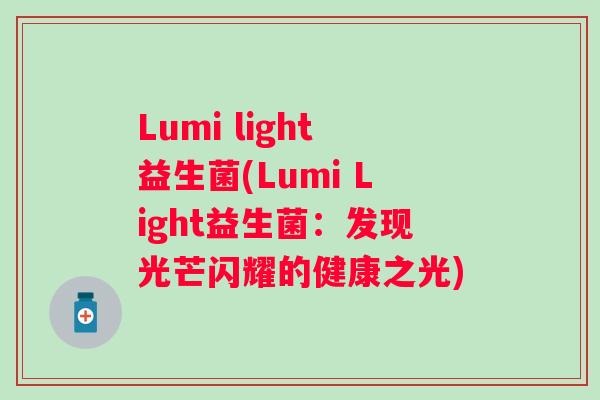 Lumi light益生菌(Lumi Light益生菌:发现光芒闪耀的健康之光) Lumi light益生菌(Lumi Light益生菌:发现光芒闪耀的健康之光)