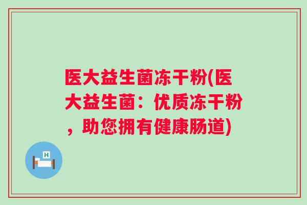 医大益生菌冻干粉(医大益生菌:优质冻干粉,助您拥有健康肠道) 医大益生菌冻干粉(医大益生菌:优质冻干粉,助您拥有健康肠道)