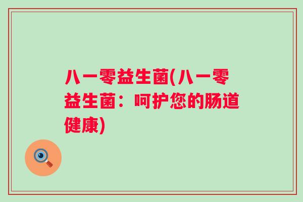 八一零益生菌(八一零益生菌：呵护您的肠道健康)