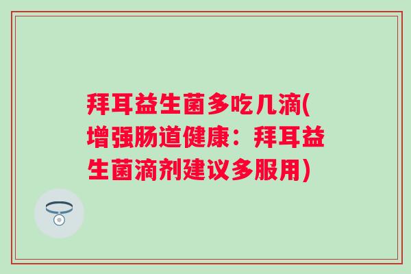 拜耳益生菌多吃几滴(增强肠道健康：拜耳益生菌滴剂建议多服用)
