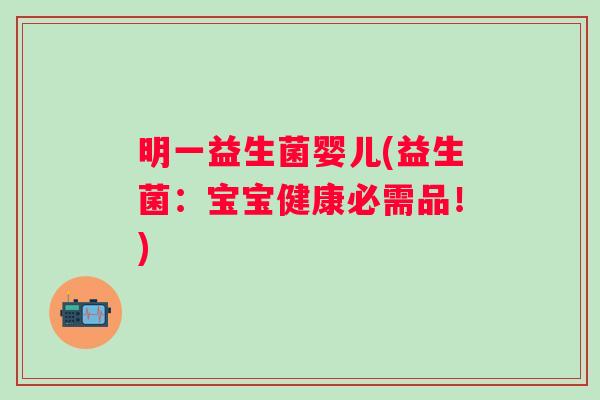 明一益生菌婴儿(益生菌:宝宝健康必需品!) 明一益生菌婴儿(益生菌:宝宝健康必需品!)