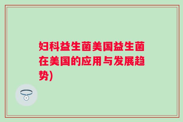 益生菌美国益生菌在美国的应用与发展趋势)