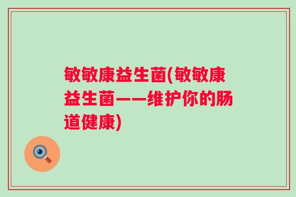 敏敏康益生菌(敏敏康益生菌——维护你的肠道健康)