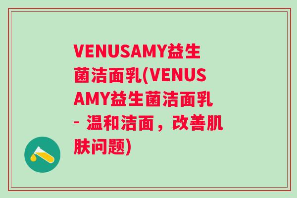 VENUSAMY益生菌洁面乳(VENUSAMY益生菌洁面乳 - 温和洁面,改善问题) VENUSAMY益生菌洁面乳(VENUSAMY益生菌洁面乳 - 温和洁面,改善问题)