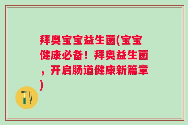 拜奥宝宝益生菌(宝宝健康必备!拜奥益生菌,开启肠道健康新篇章) 拜奥宝宝益生菌(宝宝健康必备!拜奥益生菌,开启肠道健康新篇章)