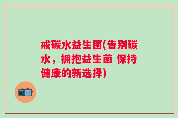 戒碳水益生菌(告别碳水,拥抱益生菌 保持健康的新选择) 戒碳水益生菌(告别碳水,拥抱益生菌 保持健康的新选择)