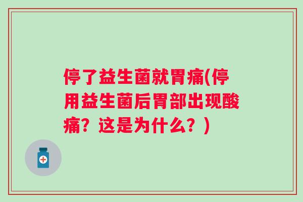停了益生菌就胃痛(停用益生菌后胃部出现酸痛?这是为什么?) 停了益生菌就胃痛(停用益生菌后胃部出现酸痛?这是为什么?)