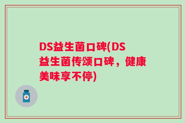 DS益生菌口碑(DS益生菌传颂口碑，健康美味享不停)
