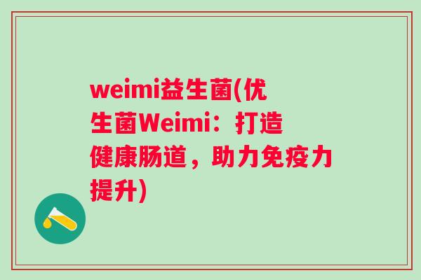 weimi益生菌(优生菌Weimi：打造健康肠道，助力力提升)