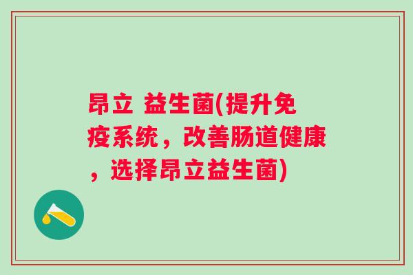 昂立 益生菌(提升系统，改善肠道健康，选择昂立益生菌)