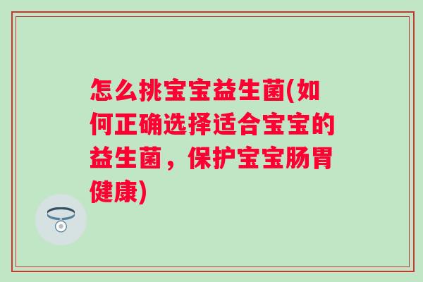 怎么挑宝宝益生菌(如何正确选择适合宝宝的益生菌,保护宝宝肠胃健康) 怎么挑宝宝益生菌(如何正确选择适合宝宝的益生菌,保护宝宝肠胃健康)