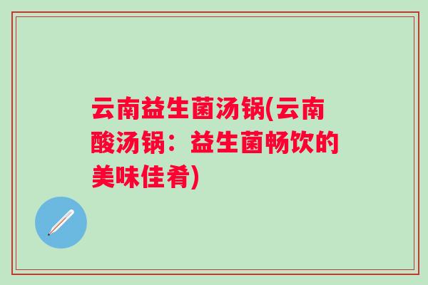 云南益生菌汤锅(云南酸汤锅：益生菌畅饮的美味佳肴)