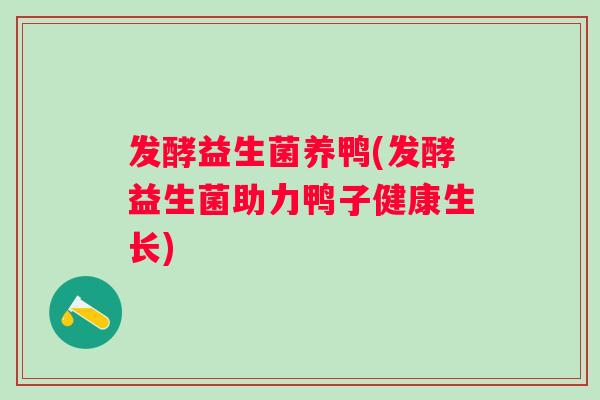 发酵益生菌养鸭(发酵益生菌助力鸭子健康生长)