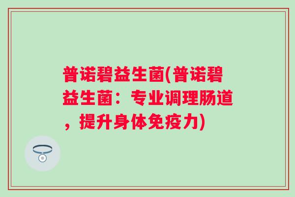 普诺碧益生菌(普诺碧益生菌:专业调理肠道,提升身体力) 普诺碧益生菌(普诺碧益生菌:专业调理肠道,提升身体力)