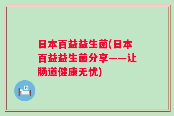 日本百益益生菌(日本百益益生菌分享——让肠道健康无忧)