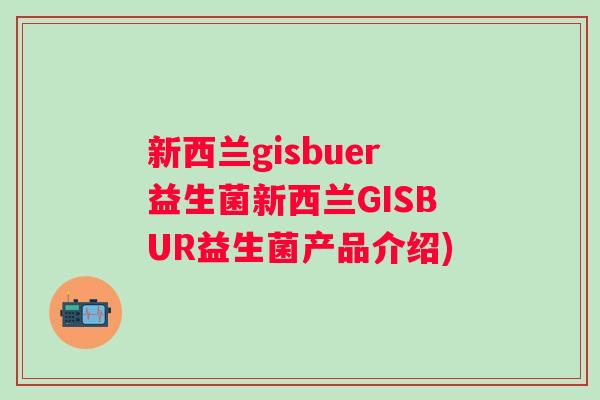 新西兰gisbuer益生菌新西兰GISBUR益生菌产品介绍)