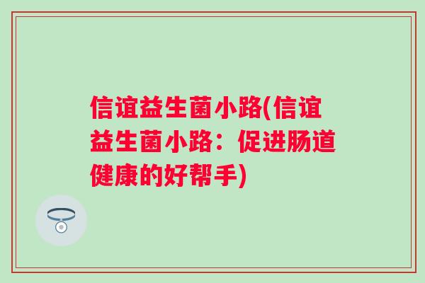 信谊益生菌小路(信谊益生菌小路：促进肠道健康的好帮手)
