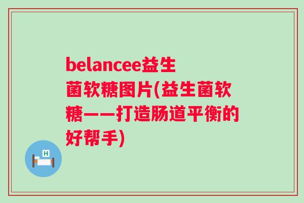 belancee益生菌软糖图片(益生菌软糖——打造肠道平衡的好帮手) belancee益生菌软糖图片(益生菌软糖——打造肠道平衡的好帮手)