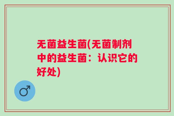 无菌益生菌(无菌制剂中的益生菌:认识它的好处) 无菌益生菌(无菌制剂中的益生菌:认识它的好处)