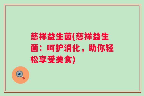 慈祥益生菌(慈祥益生菌:呵护消化,助你轻松享受美食) 慈祥益生菌(慈祥益生菌:呵护消化,助你轻松享受美食)