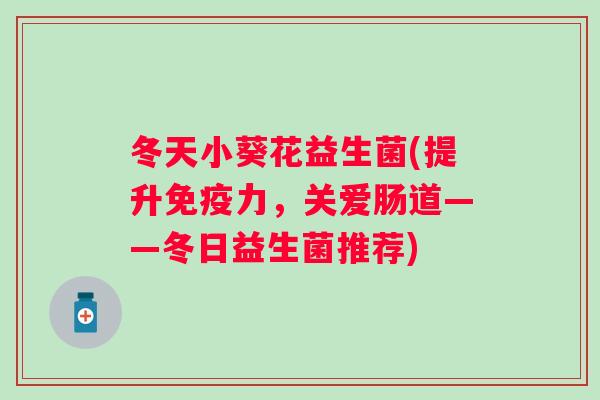 冬天小葵花益生菌(提升免疫力，关爱肠道——冬日益生菌推荐)