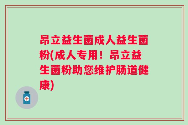 昂立益生菌成人益生菌粉(成人专用！昂立益生菌粉助您维护肠道健康)