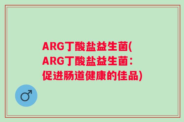 ARG丁酸盐益生菌(ARG丁酸盐益生菌：促进肠道健康的佳品)
