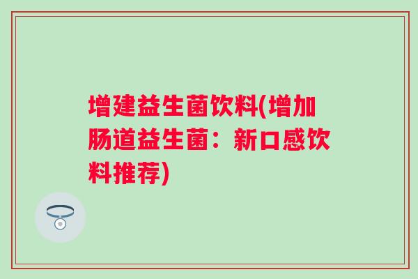 增建益生菌饮料(增加肠道益生菌：新口感饮料推荐)