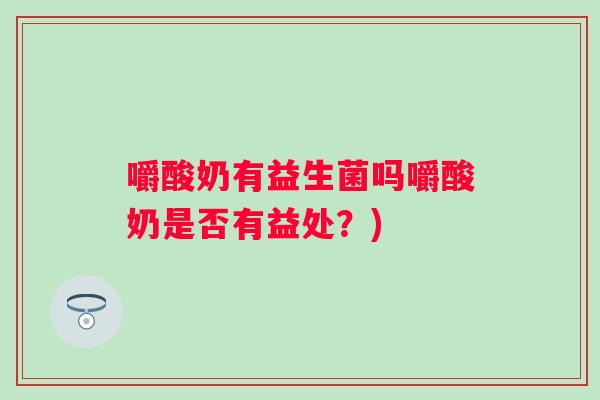 嚼酸奶有益生菌吗嚼酸奶是否有益处？)