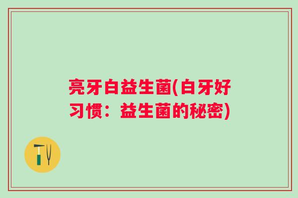 亮牙白益生菌(白牙好习惯:益生菌的秘密) 亮牙白益生菌(白牙好习惯:益生菌的秘密)