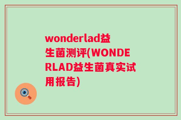 wonderlad益生菌测评(WONDERLAD益生菌真实试用报告) wonderlad益生菌测评(WONDERLAD益生菌真实试用报告)