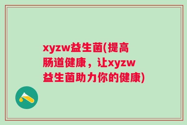 xyzw益生菌(提高肠道健康，让xyzw益生菌助力你的健康)