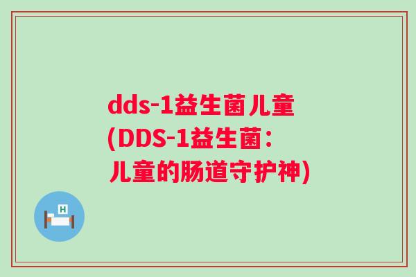 dds-1益生菌儿童(DDS-1益生菌：儿童的肠道守护神)