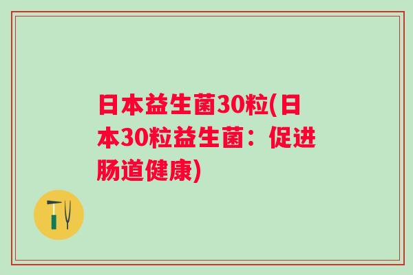 日本益生菌30粒(日本30粒益生菌：促进肠道健康)