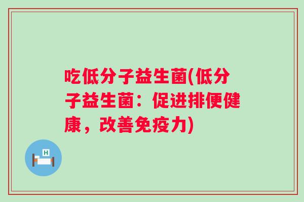 吃低分子益生菌(低分子益生菌：促进排便健康，改善力)