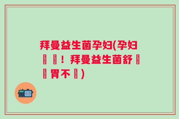 拜曼益生菌孕妇(孕妇專屬！拜曼益生菌舒緩腸胃不適)
