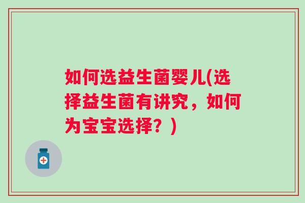 如何选益生菌婴儿(选择益生菌有讲究,如何为宝宝选择?) 如何选益生菌婴儿(选择益生菌有讲究,如何为宝宝选择?)