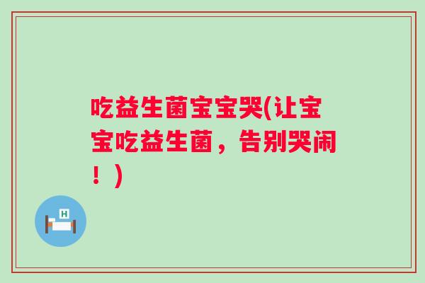 吃益生菌宝宝哭(让宝宝吃益生菌，告别哭闹！)