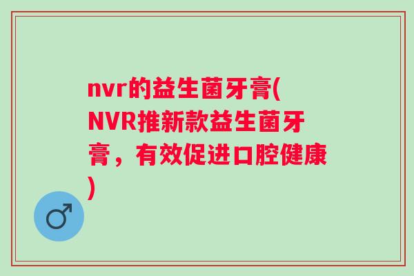 nvr的益生菌牙膏(NVR推新款益生菌牙膏，有效促进口腔健康)