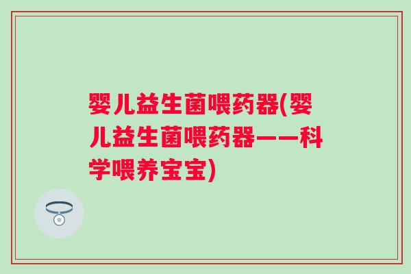 婴儿益生菌喂药器(婴儿益生菌喂药器——科学喂养宝宝) 婴儿益生菌喂药器(婴儿益生菌喂药器——科学喂养宝宝)