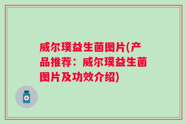 威尔璞益生菌图片(产品推荐：威尔璞益生菌图片及功效介绍)