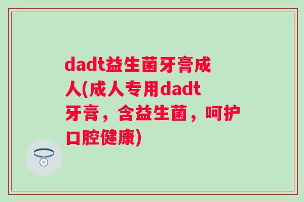 dadt益生菌牙膏成人(成人专用dadt牙膏，含益生菌，呵护口腔健康)