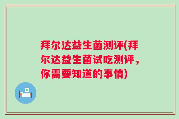 拜尔达益生菌测评(拜尔达益生菌试吃测评,你需要知道的事情) 拜尔达益生菌测评(拜尔达益生菌试吃测评,你需要知道的事情)