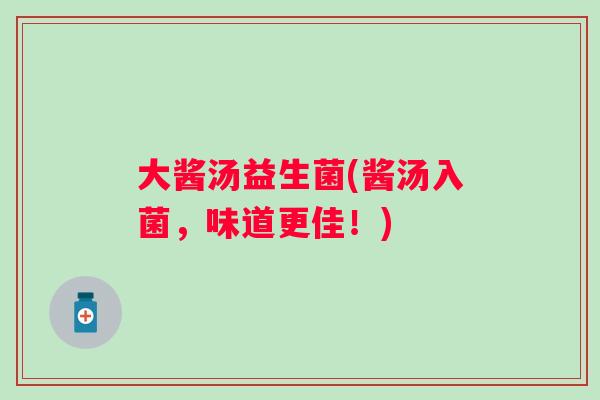 大酱汤益生菌(酱汤入菌,味道更佳!) 大酱汤益生菌(酱汤入菌,味道更佳!)