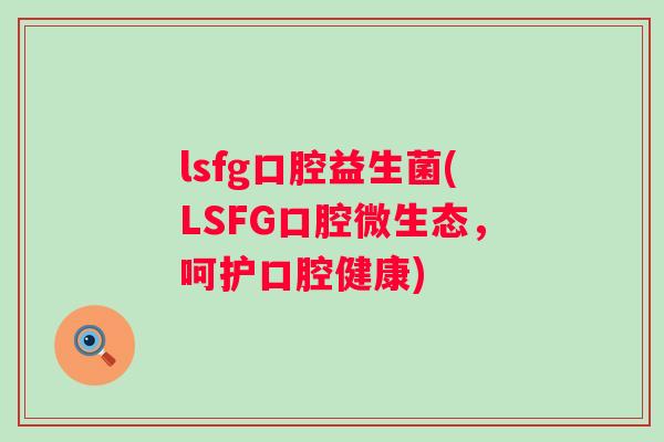 lsfg口腔益生菌(LSFG口腔微生态，呵护口腔健康)